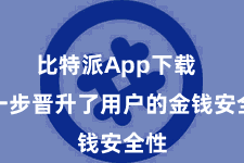 比特派App下载 进一步晋升了用户的金钱安全性