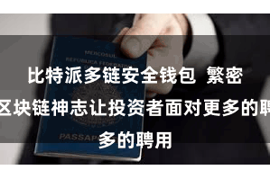 比特派多链安全钱包 繁密的区块链神志让投资者面对更多的聘用