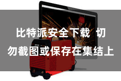 比特派安全下载 切勿截图或保存在集结上