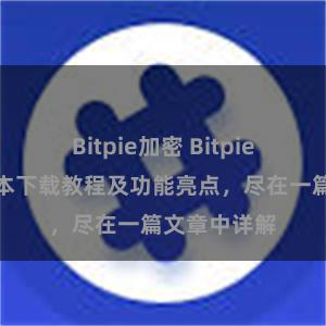 Bitpie加密 Bitpie钱包最新版本下载教程及功能亮点，尽在一篇文章中详解