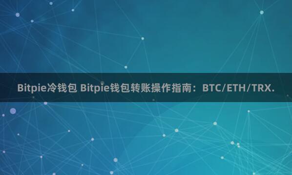 Bitpie冷钱包 Bitpie钱包转账操作指南：BTC/ETH/TRX.