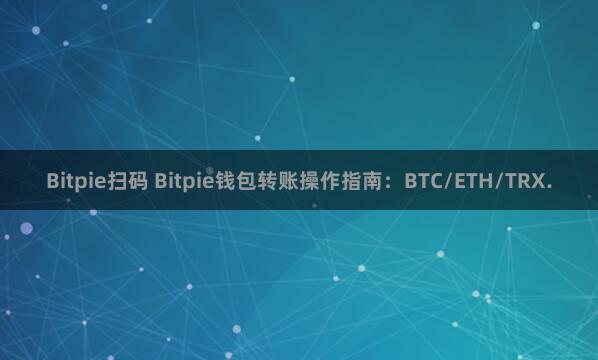 Bitpie扫码 Bitpie钱包转账操作指南：BTC/ETH/TRX.