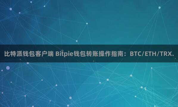 比特派钱包客户端 Bitpie钱包转账操作指南：BTC/ETH/TRX.