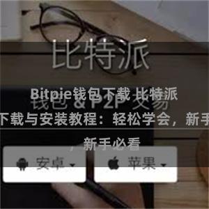 Bitpie钱包下载 比特派钱包下载与安装教程：轻松学会，新手必看