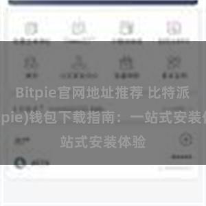 Bitpie官网地址推荐 比特派(Bitpie)钱包下载指南：一站式安装体验