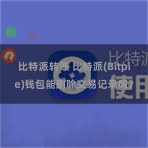 比特派转账 比特派(Bitpie)钱包能删除交易记录吗？