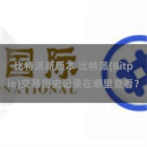 比特派新版本 比特派(Bitpie)交易历史记录在哪里查看？