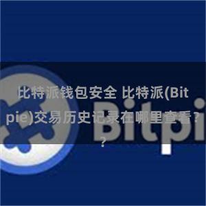 比特派钱包安全 比特派(Bitpie)交易历史记录在哪里查看？