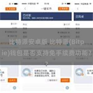 比特派安卓版 比特派(Bitpie)钱包是否支持免手续费功能？