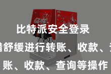 比特派安全登录  用户不错舒缓进行转账、收款、查询等操作