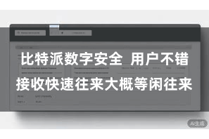 比特派数字安全  用户不错接收快速往来大概等闲往来