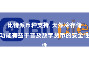 比特派币种支持  天然冷存储功能有益于普及数字货币的安全性