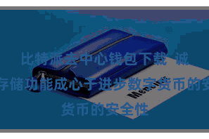 比特派去中心钱包下载  诚然冷存储功能成心于进步数字货币的安全性