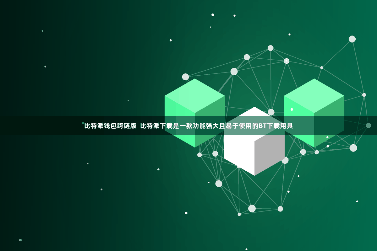 比特派钱包跨链版  比特派下载是一款功能强大且易于使用的BT下载用具